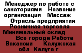 Менеджер по работе с санаториями › Название организации ­ Массаж 23 › Отрасль предприятия ­ Розничная торговля › Минимальный оклад ­ 60 000 - Все города Работа » Вакансии   . Калужская обл.,Калуга г.